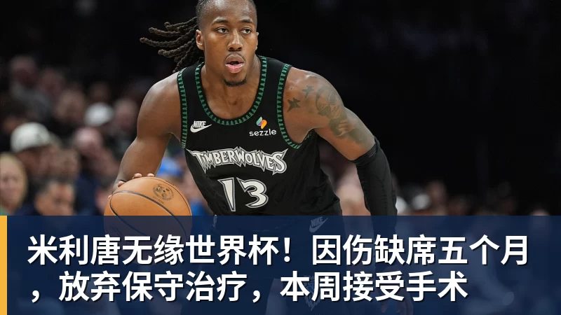 米利唐无缘世界杯！因伤缺席五个月，放弃保守治疗，本周接受手术