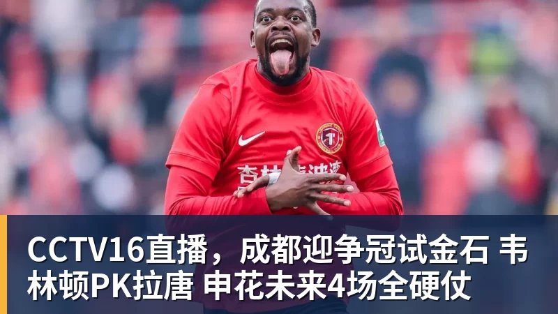 CCTV16直播，成都迎争冠试金石 韦林顿PK拉唐 申花未来4场全硬仗