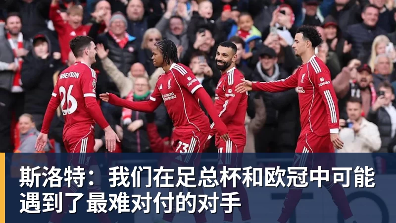 斯洛特：我们在足总杯和欧冠中可能遇到了最难对付的对手
