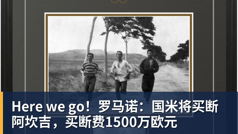 Here we go！罗马诺：国米将买断阿坎吉，买断费1500万欧元
