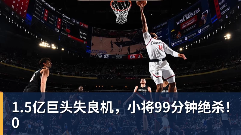 1.5亿巨头失良机，小将99分钟绝杀！0